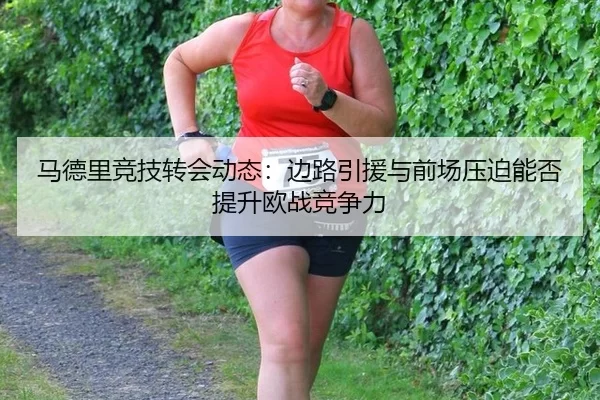 马德里竞技转会动态：边路引援与前场压迫能否提升欧战竞争力